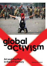 Title: Global Activism: Art and Conflict in the 21st Century, Author: Peter Weibel