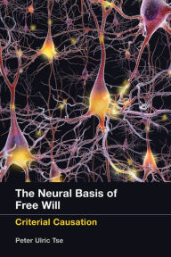 Title: The Neural Basis of Free Will: Criterial Causation, Author: Peter Ulric Tse