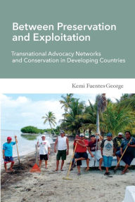 Title: Between Preservation and Exploitation: Transnational Advocacy Networks and Conservation in Developing Countries, Author: Kemi Fuentes-George