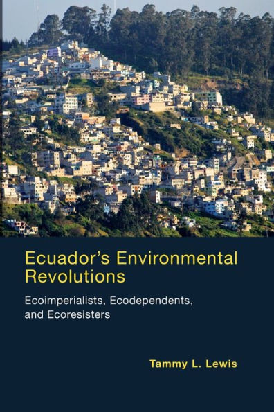 Ecuador's Environmental Revolutions: Ecoimperialists, Ecodependents, and Ecoresisters