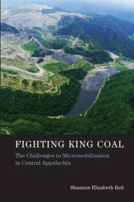Title: Fighting King Coal: The Challenges to Micromobilization in Central Appalachia, Author: Shannon Elizabeth Bell