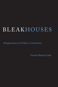 Title: Bleak Houses: Disappointment and Failure in Architecture, Author: Timothy J. Brittain-Catlin