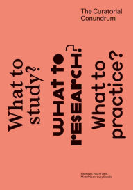 Title: The Curatorial Conundrum: What to Study? What to Research? What to Practice?, Author: Paul O'Neill