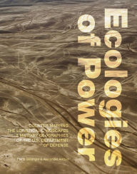 Title: Ecologies of Power: Countermapping the Logistical Landscapes and Military Geographies of the U.S. Department of Defense, Author: Pierre Belanger