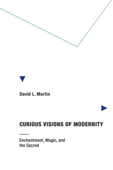 Curious Visions of Modernity: Enchantment, Magic, and the Sacred