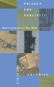 Title: Privacy and Publicity: Modern Architecture As Mass Media, Author: Beatriz Colomina