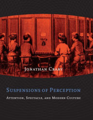 Title: Suspensions of Perception: Attention, Spectacle, and Modern Culture, Author: Jonathan Crary