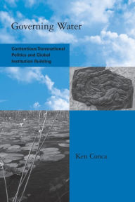 Title: Governing Water: Contentious Transnational Politics and Global Institution Building, Author: Ken Conca