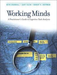 Title: Working Minds: A Practitioner's Guide to Cognitive Task Analysis / Edition 1, Author: Beth Crandall