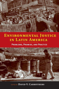 Title: Environmental Justice in Latin America: Problems, Promise, and Practice, Author: David V. Carruthers