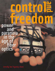 Title: Control and Freedom: Power and Paranoia in the Age of Fiber Optics, Author: Wendy Hui Kyong Chun