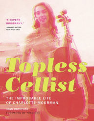 Title: Topless Cellist: The Improbable Life of Charlotte Moorman, Author: Joan Rothfuss