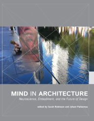 Title: Mind in Architecture: Neuroscience, Embodiment, and the Future of Design, Author: Sarah Robinson