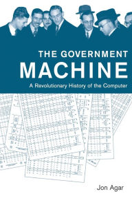 Title: The Government Machine: A Revolutionary History of the Computer, Author: Jon Agar