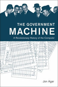 Title: The Government Machine: A Revolutionary History of the Computer, Author: Jon Agar