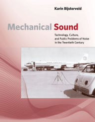 Title: Mechanical Sound: Technology, Culture, and Public Problems of Noise in the Twentieth Century, Author: Karin Bijsterveld