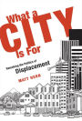 What a City Is For: Remaking the Politics of Displacement