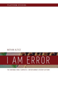 Title: I Am Error: The Nintendo Family Computer / Entertainment System Platform, Author: Nathan Altice