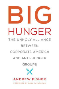 Title: Big Hunger: The Unholy Alliance between Corporate America and Anti-Hunger Groups, Author: Andrew Fisher