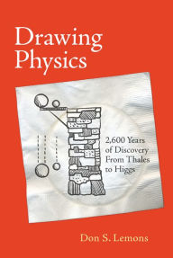 Title: Drawing Physics: 2,600 Years of Discovery From Thales to Higgs, Author: Don S. Lemons