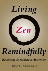 Title: Living Zen Remindfully: Retraining Subconscious Awareness, Author: James H. Austin