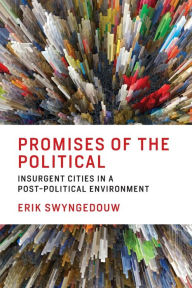 Title: Promises of the Political: Insurgent Cities in a Post-Political Environment, Author: Erik Swyngedouw