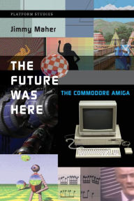 Title: The Future Was Here: The Commodore Amiga, Author: Jimmy Maher