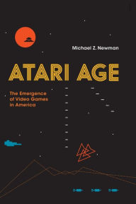 Title: Atari Age: The Emergence of Video Games in America, Author: Michael Z. Newman