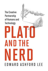 Title: Plato and the Nerd: The Creative Partnership of Humans and Technology, Author: Edward Ashford Lee