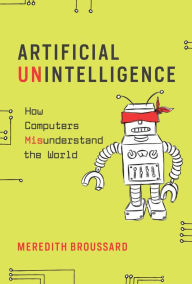Title: Artificial Unintelligence: How Computers Misunderstand the World, Author: Meredith Broussard