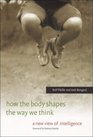 Title: How the Body Shapes the Way We Think: A New View of Intelligence, Author: Rolf Pfeifer