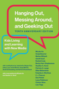 Title: Hanging Out, Messing Around, and Geeking Out, Tenth Anniversary Edition: Kids Living and Learning with New Media, Author: Mizuko Ito