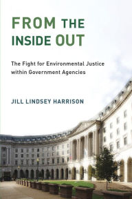 Title: From the Inside Out: The Fight for Environmental Justice within Government Agencies, Author: Jill Lindsey Harrison