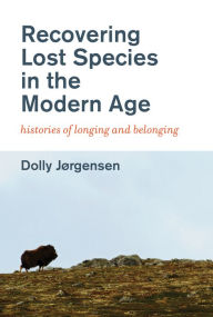 Title: Recovering Lost Species in the Modern Age: Histories of Longing and Belonging, Author: Dolly Jorgensen