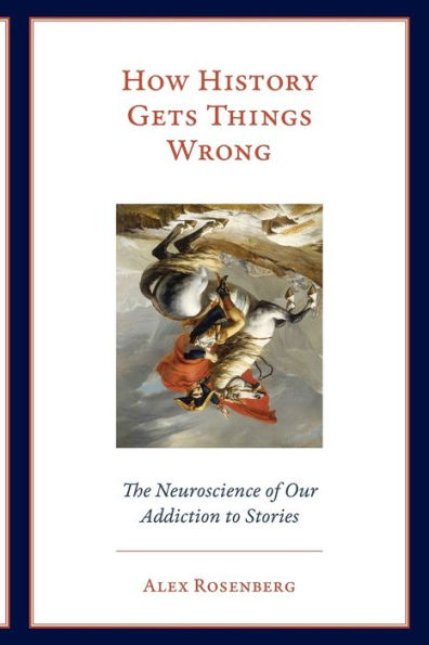 How History Gets Things Wrong: The Neuroscience of Our Addiction to Stories