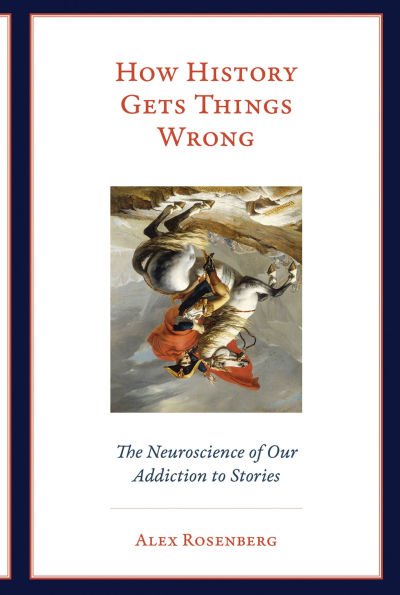 How History Gets Things Wrong: The Neuroscience of Our Addiction to Stories