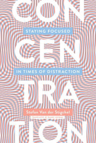 Title: Concentration: Staying Focused in Times of Distraction, Author: Stefan Van Der Stigchel
