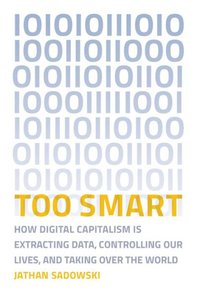 Too Smart: How Digital Capitalism is Extracting Data, Controlling Our Lives, and Taking Over the World