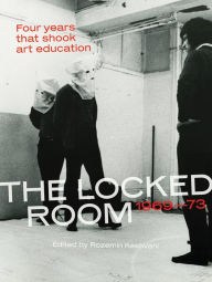 Title: The Locked Room: Four Years that Shook Art Education, 1969-1973, Author: Rozemin Keshvani