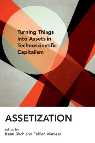 Title: Assetization: Turning Things into Assets in Technoscientific Capitalism, Author: Kean Birch