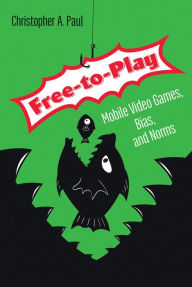 Title: Free-to-Play: Mobile Video Games, Bias, and Norms, Author: Christopher A. Paul