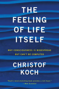 Ebook download free The Feeling of Life Itself: Why Consciousness Is Widespread but Can't Be Computed by Christof Koch