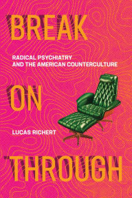 Title: Break On Through: Radical Psychiatry and the American Counterculture, Author: Lucas Richert