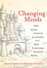 Title: Changing Minds: How Aging Affects Language and How Language Affects Aging, Author: Roger Kreuz