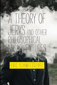 Title: A Theory of Jerks and Other Philosophical Misadventures, Author: Eric Schwitzgebel