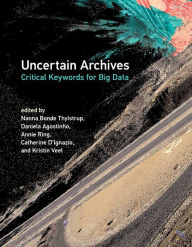 Title: Uncertain Archives: Critical Keywords for Big Data, Author: Nanna Bonde Thylstrup