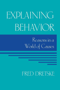 Title: Explaining Behavior: Reasons in a World of Causes, Author: Fred Dretske