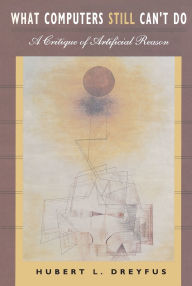 Title: What Computers Still Can't Do: A Critique of Artificial Reason / Edition 1, Author: Hubert L. Dreyfus