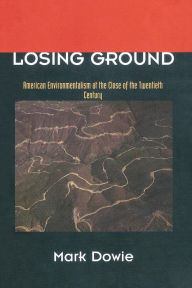 Title: Losing Ground: American Environmentalism at the Close of the Twentieth Century, Author: Mark Dowie