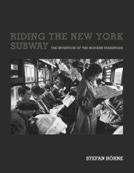 Title: Riding the New York Subway: The Invention of the Modern Passenger, Author: Stefan Hohne